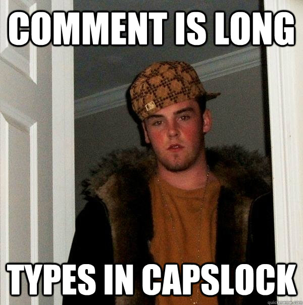 comment is long types in capslock  Scumbag Steve