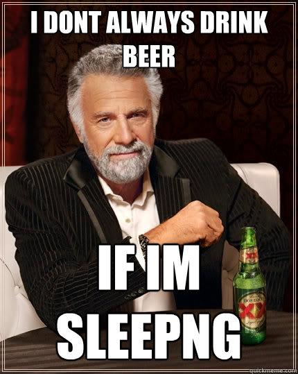 I dont always drink beer if im sleepng  The Most Interesting Man In The World