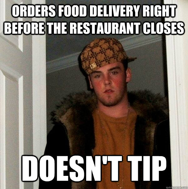 Orders food delivery right before the restaurant closes Doesn't tip  Scumbag Steve