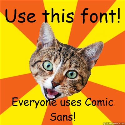 Use this font! Everyone uses Comic Sans!  Bad Advice Cat