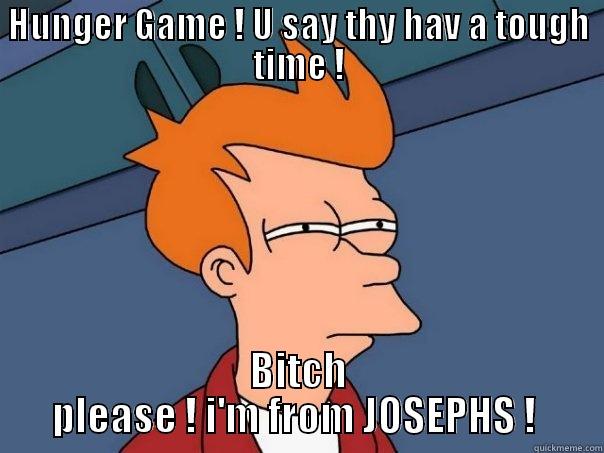 HUNGER GAME ! U SAY THY HAV A TOUGH TIME ! BITCH PLEASE ! I'M FROM JOSEPHS !  Futurama Fry