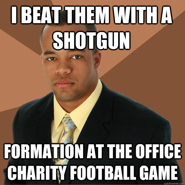 I beat them with a shotgun formation at the office charity football game  Successful Black Man