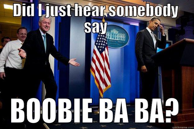 DID I JUST HEAR SOMEBODY SAY BOOBIE BA BA? Inappropriate Timing Bill Clinton