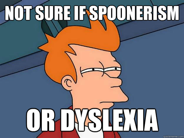 not sure if Spoonerism Or Dyslexia  Suspicious Fry