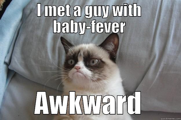 I MET A GUY WITH BABY-FEVER AWKWARD Grumpy Cat