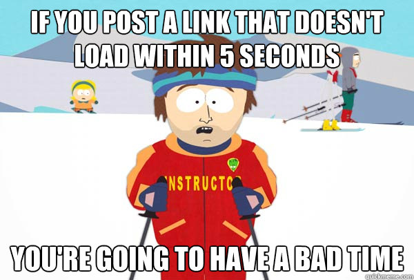 IF YOU POST A LINK THAT DOESN'T LOAD WITHIN 5 SECONDS YOU'RE GOING TO HAVE A BAD TIME  Super Cool Ski Instructor