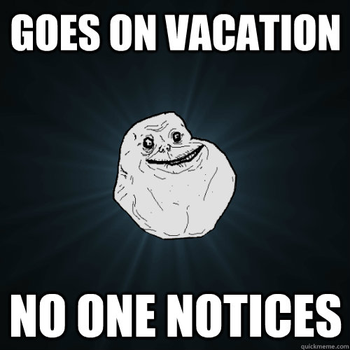 Goes on vacation no one notices - Goes on vacation no one notices  Forever Alone