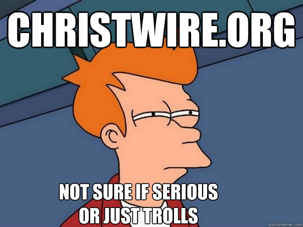 Christwire.org Not sure if serious
or just trolls  Futurama Fry