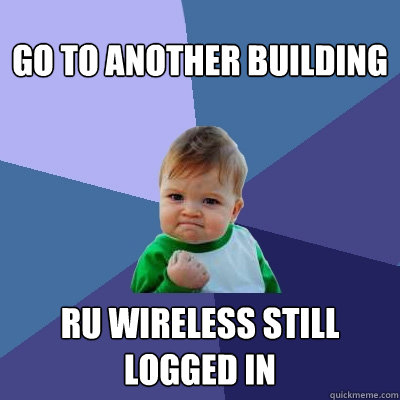 Go to another building ru wireless still logged in  Success Kid