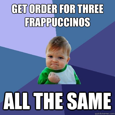 Get Order for three Frappuccinos All the same  Success Kid