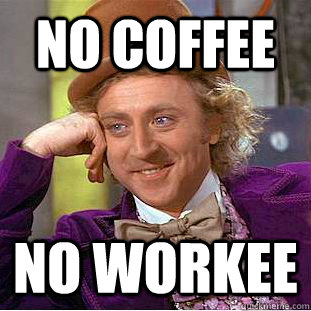 No coffee No workee - No coffee No workee  Creepy Wonka