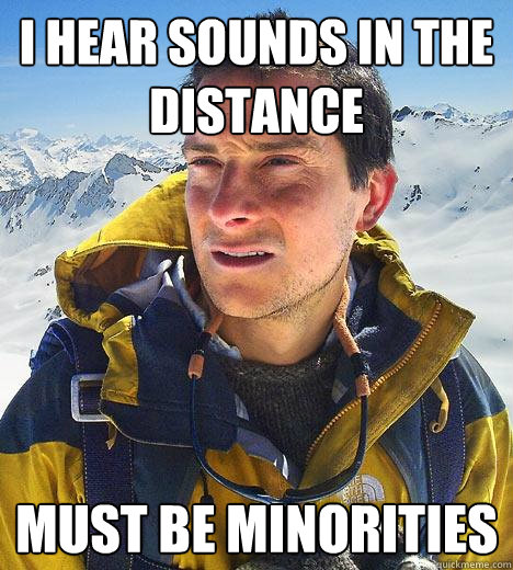 I hear sounds in the distance must be minorities  Bear Grylls