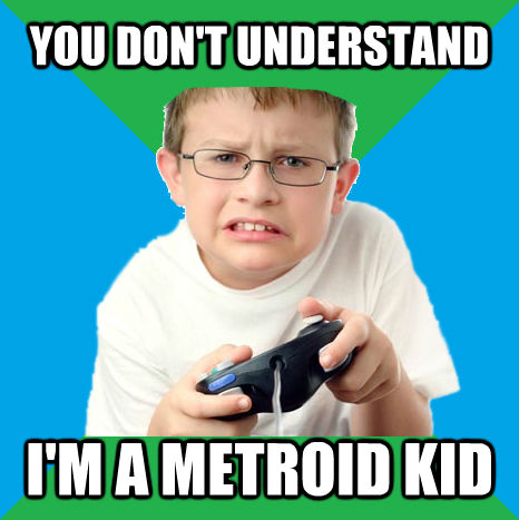 YOU DON'T UNDERSTAND I'M A METROID KID  