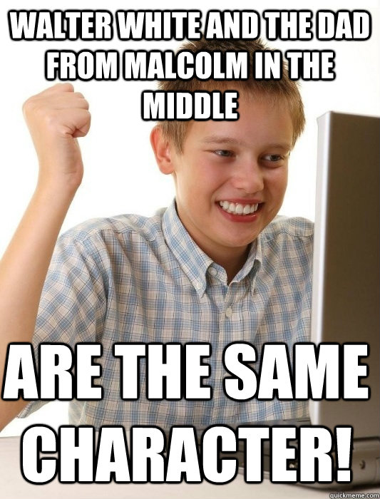 Walter White and the dad from Malcolm in the Middle Are the same character! - Walter White and the dad from Malcolm in the Middle Are the same character!  First Day on the Internet Kid