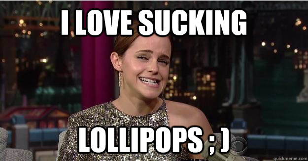 I love sucking Lollipops ; )  Emma Watson Troll