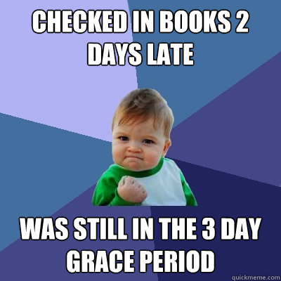 Checked in books 2 days late was still in the 3 day grace period - Checked in books 2 days late was still in the 3 day grace period  Success Kid