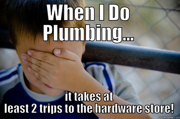 WHEN I DO PLUMBING... IT TAKES AT LEAST 2 TRIPS TO THE HARDWARE STORE! Confession kid