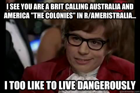 I see you are a Brit calling Australia and America 