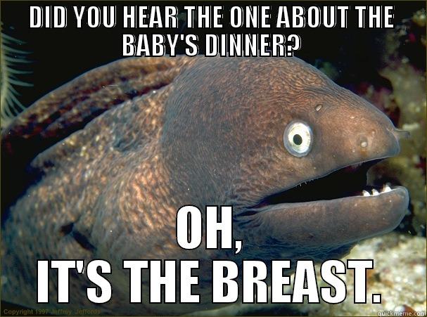 DID YOU HEAR THE ONE ABOUT THE BABY'S DINNER? OH, IT'S THE BREAST. Bad Joke Eel