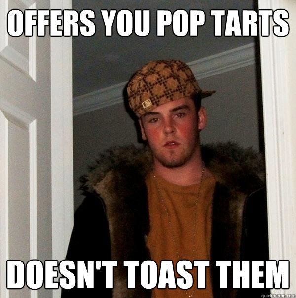 offers you pop tarts doesn't toast them - offers you pop tarts doesn't toast them  Scumbag Steve
