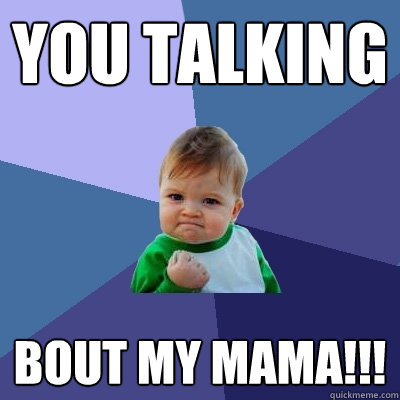 You talking bout my mama!!! - You talking bout my mama!!!  Success Kid