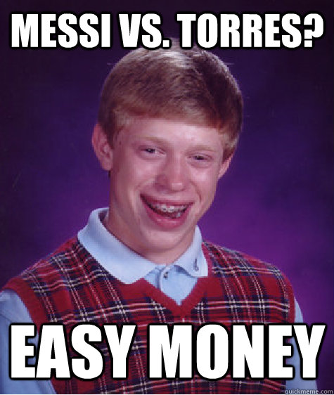 Messi vs. Torres? Easy money  Bad Luck Brian