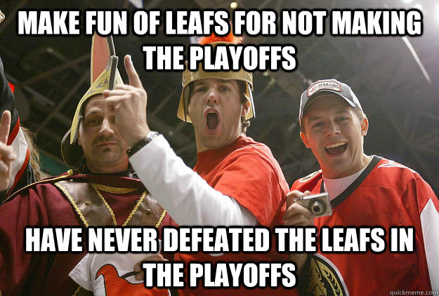 Make fun of leafs for not making the playoffs Have never defeated the leafs in the playoffs - Make fun of leafs for not making the playoffs Have never defeated the leafs in the playoffs  Sens suck