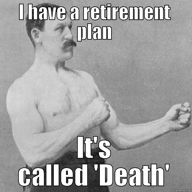 I HAVE A RETIREMENT PLAN IT'S CALLED 'DEATH' overly manly man