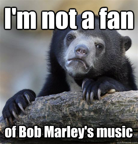 I'm not a fan of Bob Marley's music - I'm not a fan of Bob Marley's music  Confession Bear