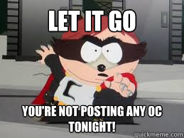 Let it go You're not posting any oc tonight!  