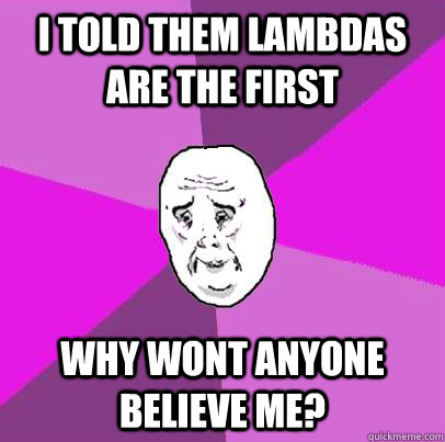 I told them Lambdas are the first Why wont anyone believe me? - I told them Lambdas are the first Why wont anyone believe me?  LIfe is Confusing