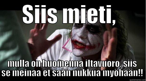 SIIS MIETI,  MULLA ON HUOMENNA ILTAVUORO, SIIS SE MEINAA ET SAAN NUKKUA MYÖHÄÄN!! Joker Mind Loss