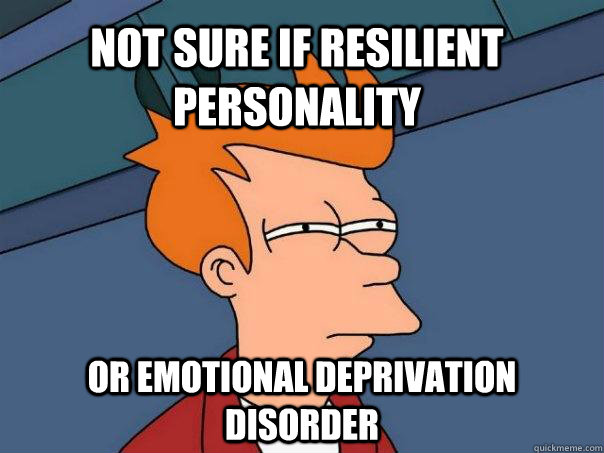 Not sure if resilient personality Or Emotional Deprivation Disorder  Futurama Fry