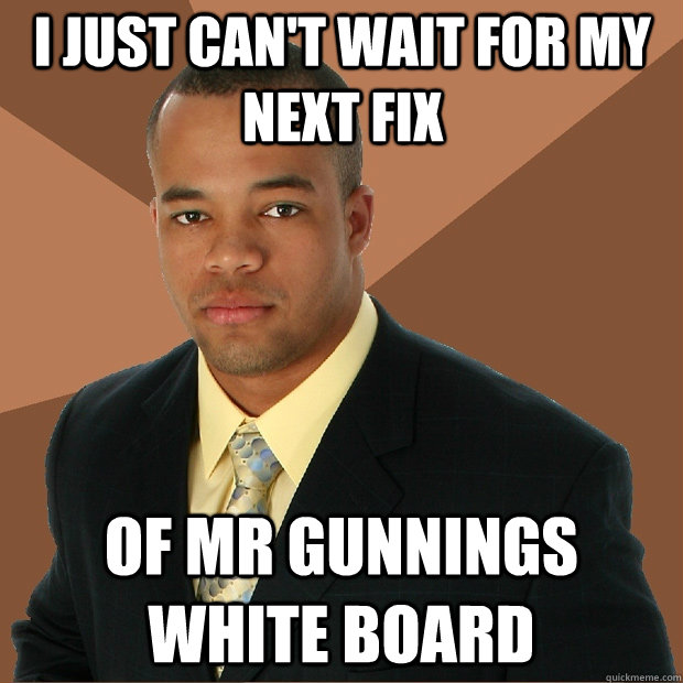 I just can't wait for my next fix of mr gunnings white board - I just can't wait for my next fix of mr gunnings white board  Successful Black Man