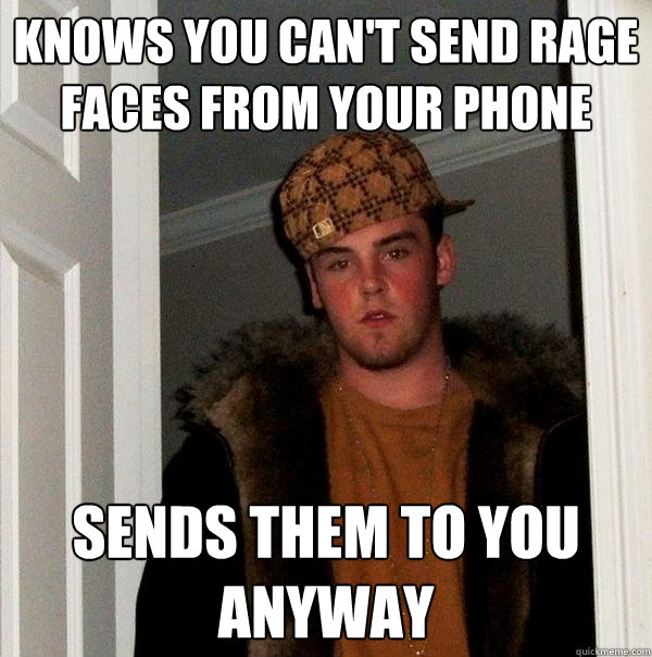 knows you can't send rage faces from your phone sends them to you anyway - knows you can't send rage faces from your phone sends them to you anyway  Scumbag Steve