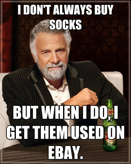 I don't always buy socks But when I do, I get them used on eBay. - I don't always buy socks But when I do, I get them used on eBay.  The Most Interesting Man In The World