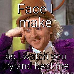 nice try - FACE I MAKE AS I WATCH YOU TRY AND BEAT ME Condescending Wonka