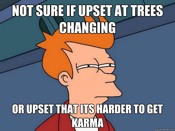 not sure if upset at trees changing or upset that its harder to get karma   Futurama Fry