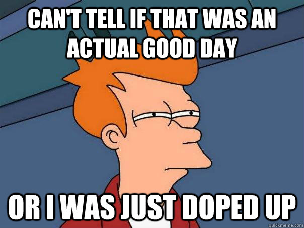 Can't tell if that was an actual good day or i was just doped up - Can't tell if that was an actual good day or i was just doped up  Futurama Fry