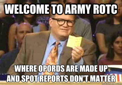 Welcome to Army ROTC Where OPORDs are made up
and spot reports don't matter - Welcome to Army ROTC Where OPORDs are made up
and spot reports don't matter  Whose Line