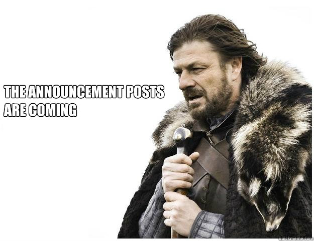 The Announcement posts 
are coming  Imminent Ned