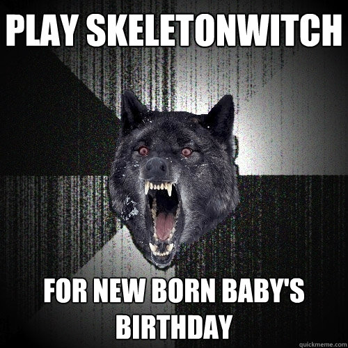 Play Skeletonwitch For new born baby's birthday - Play Skeletonwitch For new born baby's birthday  Insanity Wolf