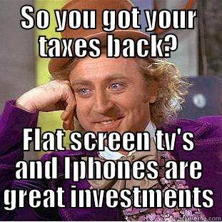 So you're rich now? - SO YOU GOT YOUR TAXES BACK? FLAT SCREEN TV'S AND IPHONES ARE GREAT INVESTMENTS Creepy Wonka