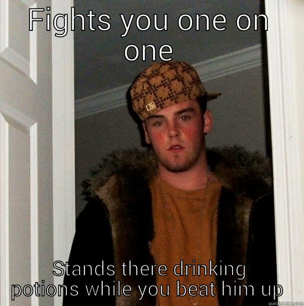 FIGHTS YOU ONE ON ONE STANDS THERE DRINKING POTIONS WHILE YOU BEAT HIM UP  Scumbag Steve