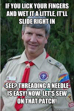 if you lick your fingers and wet it a little, it'll slide right in see? threading a needle is easy! Now, let's sew on that patch! - if you lick your fingers and wet it a little, it'll slide right in see? threading a needle is easy! Now, let's sew on that patch!  Harmless Scout Leader