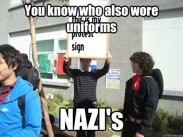 You know who also wore uniforms NAZI's - You know who also wore uniforms NAZI's  Uniform Protest Guy