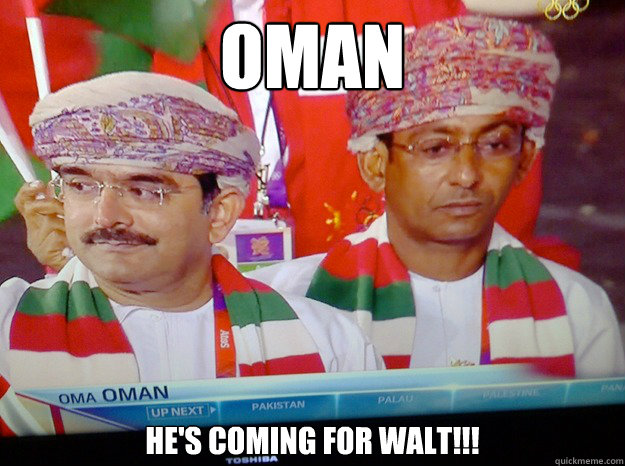 OMAN he's coming for WALT!!! - OMAN he's coming for WALT!!!  Gus OMAN