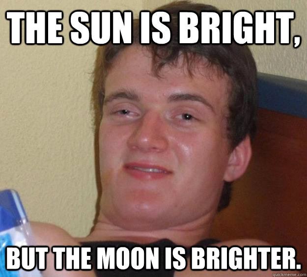 The sun is bright, but the moon is brighter. - The sun is bright, but the moon is brighter.  10 Guy