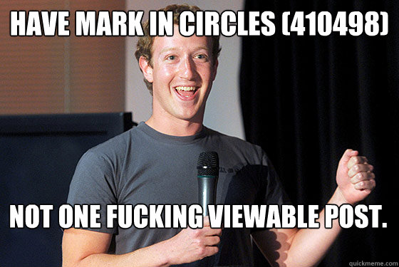 Have Mark in circles (410498) Not one fucking viewable post.  Scumbag Zuckerberg