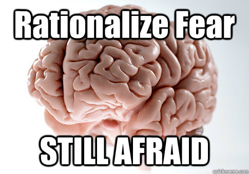 Rationalize Fear STILL AFRAID   Scumbag Brain